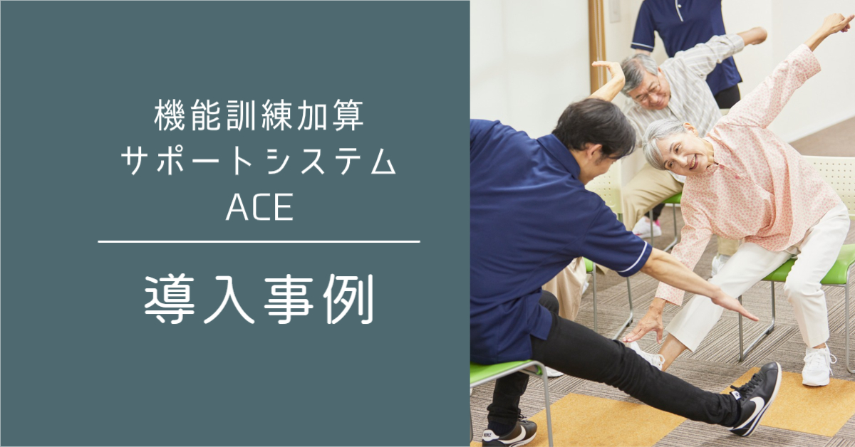 【ACE　導入事例④】リハビリ専門職×ACEで個別機能訓練・LIFE業務を効率化