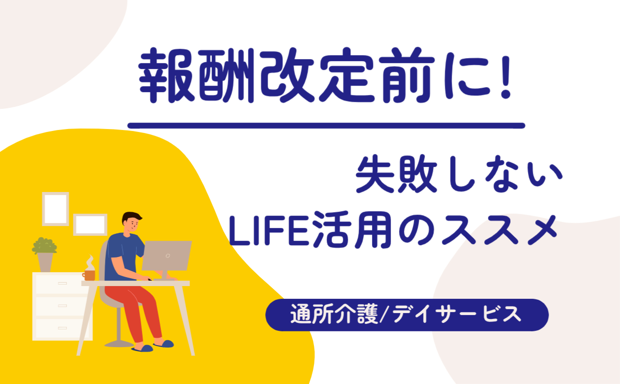 報酬改定前に！LIFE活用のススメ