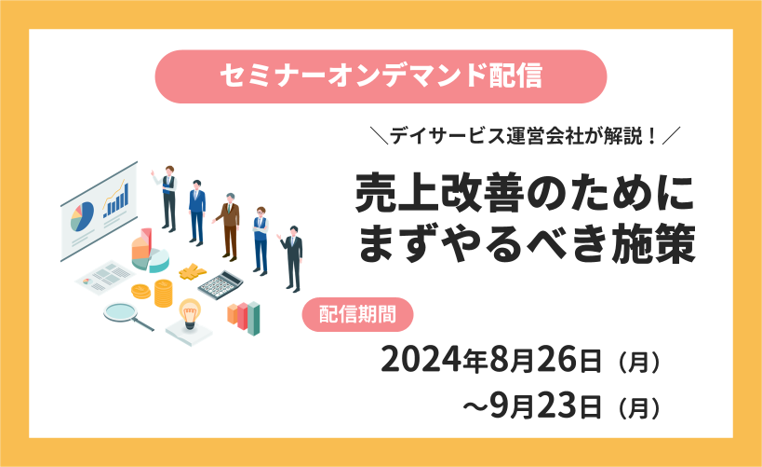 【動画配信】デイサービス運営会社が解説！売上改善のためにまずやるべき施策