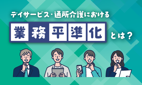 デイサービス・通所介護における業務平準化とは？